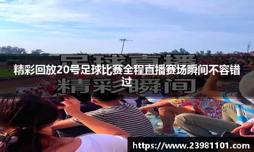 精彩回放20号足球比赛全程直播赛场瞬间不容错过